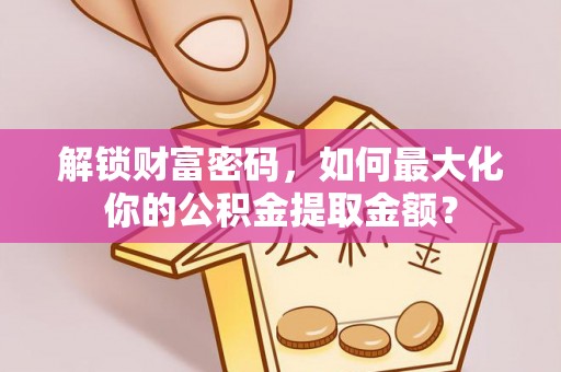 绥德解锁财富密码，如何最大化你的公积金提取金额？