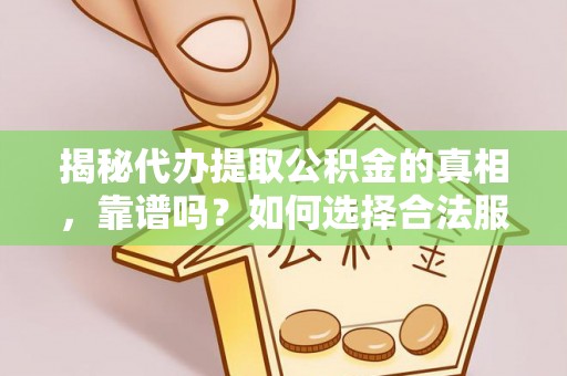 绥德揭秘代办提取公积金的真相，靠谱吗？如何选择合法服务？