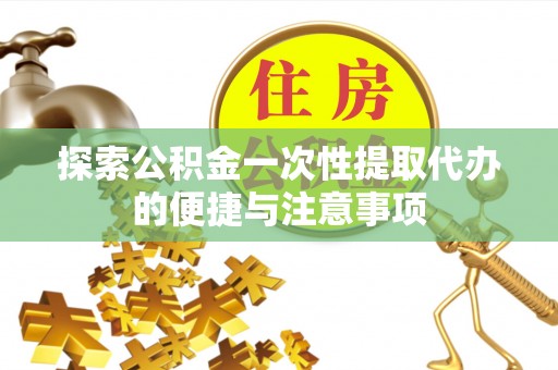 绥德探索公积金一次性提取代办的便捷与注意事项