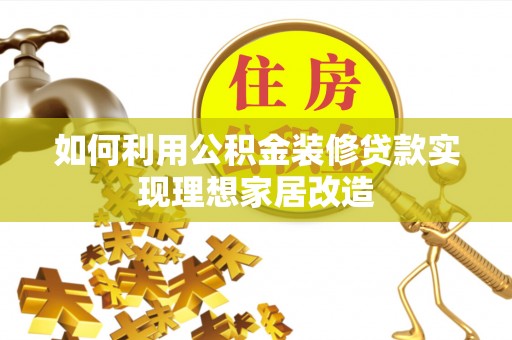 绥德如何利用公积金装修贷款实现理想家居改造