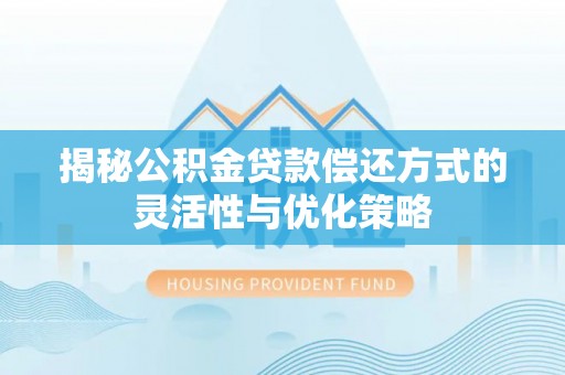 绥德揭秘公积金贷款偿还方式的灵活性与优化策略