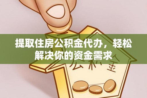 绥德提取住房公积金代办，轻松解决你的资金需求