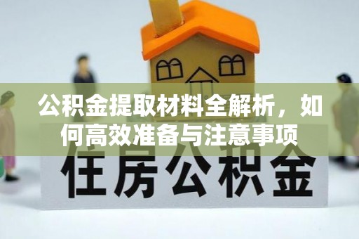 绥德公积金提取材料全解析，如何高效准备与注意事项