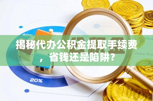 绥德揭秘代办公积金提取手续费，省钱还是陷阱？