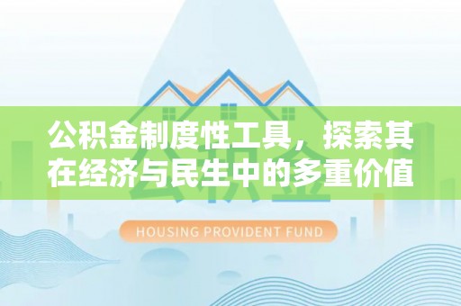 绥德公积金制度性工具，探索其在经济与民生中的多重价值