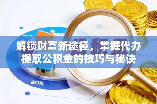 绥德解锁财富新途径，掌握代办提取公积金的技巧与秘诀