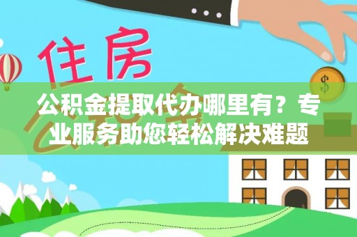 绥德公积金提取代办哪里有？专业服务助您轻松解决难题