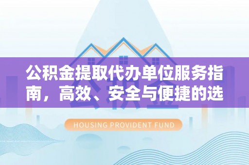 绥德公积金提取代办单位服务指南，高效、安全与便捷的选择