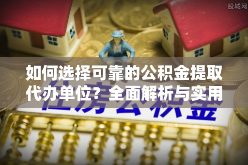 绥德如何选择可靠的公积金提取代办单位？全面解析与实用指南