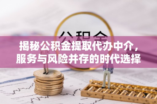 绥德揭秘公积金提取代办中介，服务与风险并存的时代选择