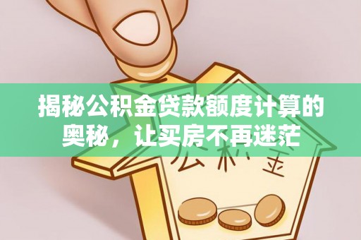 绥德揭秘公积金贷款额度计算的奥秘，让买房不再迷茫
