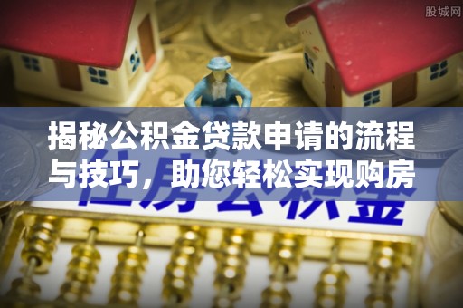 绥德揭秘公积金贷款申请的流程与技巧，助您轻松实现购房梦