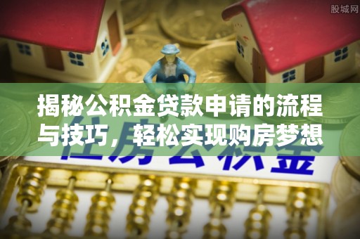 绥德揭秘公积金贷款申请的流程与技巧，轻松实现购房梦想