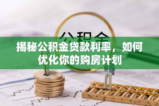 绥德揭秘公积金贷款利率，如何优化你的购房计划