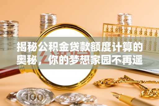 绥德揭秘公积金贷款额度计算的奥秘，你的梦想家园不再遥不可及
