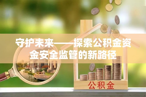 绥德守护未来——探索公积金资金安全监管的新路径