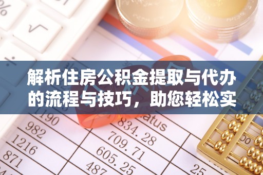 绥德解析住房公积金提取与代办的流程与技巧，助您轻松实现资金流动