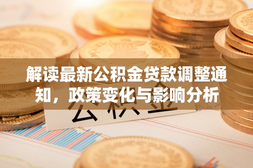 绥德解读最新公积金贷款调整通知，政策变化与影响分析