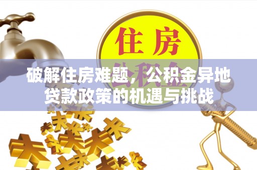 绥德破解住房难题，公积金异地贷款政策的机遇与挑战