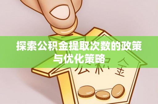 绥德探索公积金提取次数的政策与优化策略