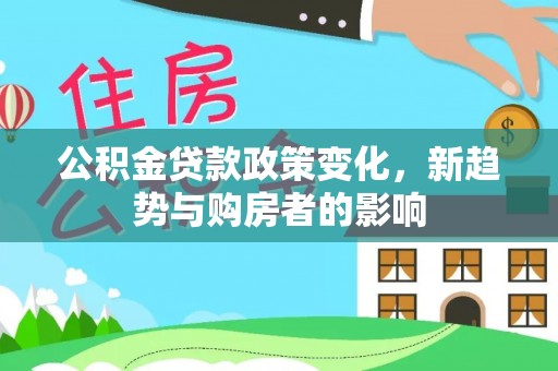 绥德公积金贷款政策变化，新趋势与购房者的影响