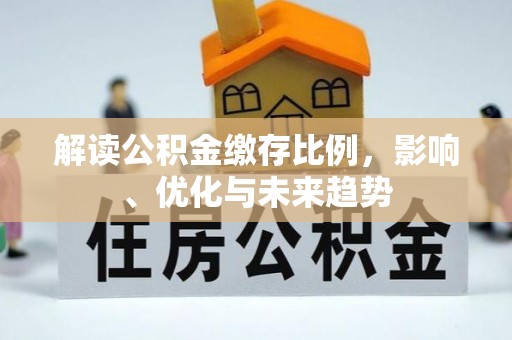 绥德解读公积金缴存比例，影响、优化与未来趋势