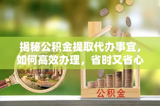 绥德揭秘公积金提取代办事宜，如何高效办理，省时又省心？