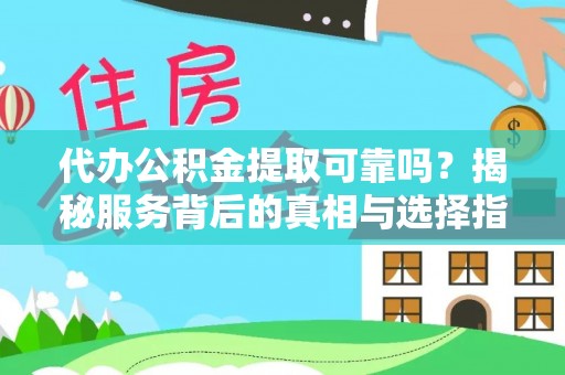 绥德代办公积金提取可靠吗？揭秘服务背后的真相与选择指南