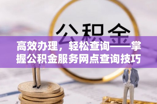 绥德高效办理，轻松查询——掌握公积金服务网点查询技巧