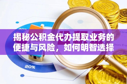 绥德揭秘公积金代办提取业务的便捷与风险，如何明智选择？