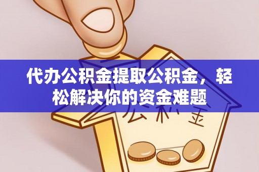 绥德代办公积金提取公积金，轻松解决你的资金难题