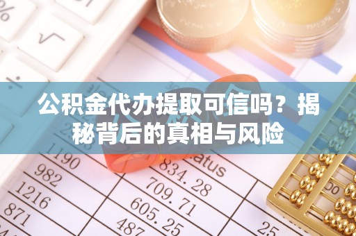 绥德公积金代办提取可信吗？揭秘背后的真相与风险