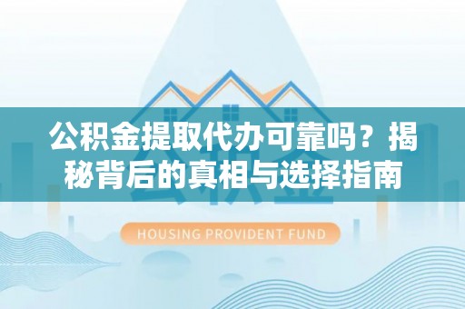 绥德公积金提取代办可靠吗？揭秘背后的真相与选择指南