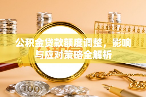 绥德公积金贷款额度调整，影响与应对策略全解析