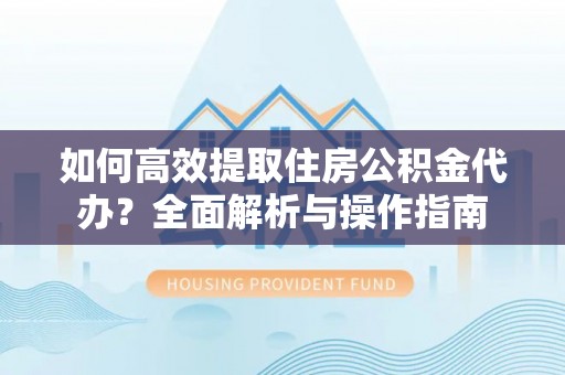 绥德如何高效提取住房公积金代办？全面解析与操作指南