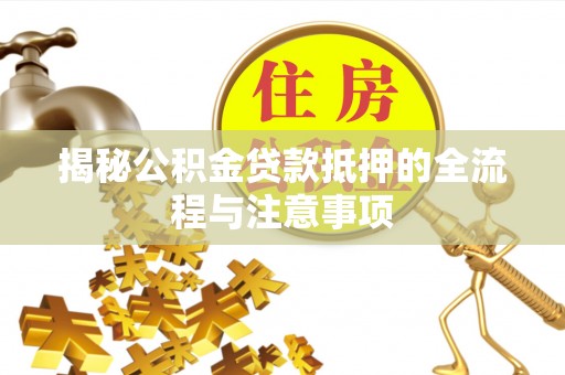 绥德揭秘公积金贷款抵押的全流程与注意事项