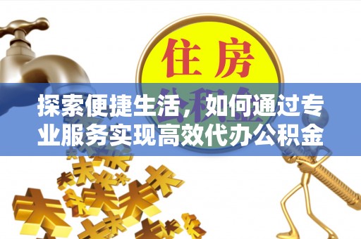绥德探索便捷生活，如何通过专业服务实现高效代办公积金提取