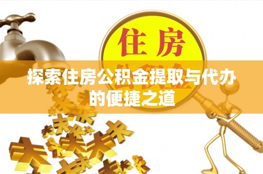 绥德探索住房公积金提取与代办的便捷之道