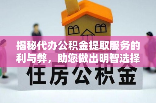 绥德揭秘代办公积金提取服务的利与弊，助您做出明智选择