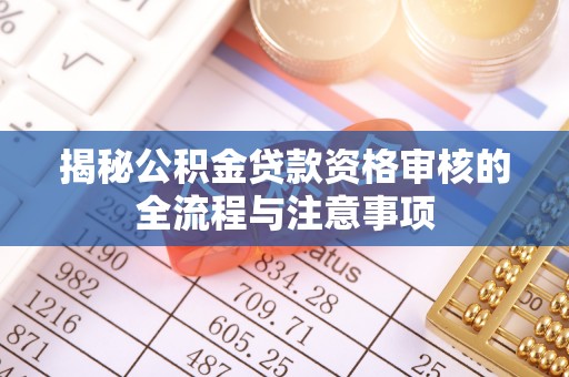 绥德揭秘公积金贷款资格审核的全流程与注意事项