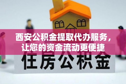 绥德西安公积金提取代办服务，让您的资金流动更便捷
