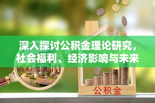 绥德深入探讨公积金理论研究，社会福利、经济影响与未来展望