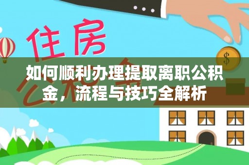 绥德如何顺利办理提取离职公积金，流程与技巧全解析