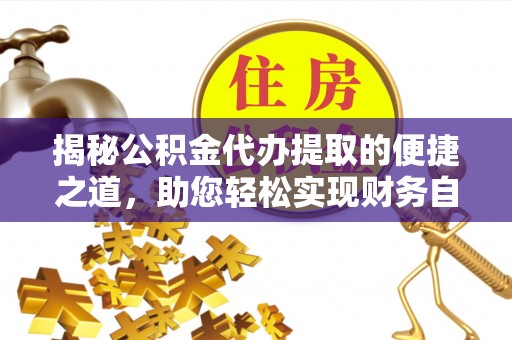 绥德揭秘公积金代办提取的便捷之道，助您轻松实现财务自由