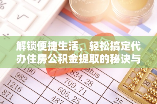 绥德解锁便捷生活，轻松搞定代办住房公积金提取的秘诀与技巧