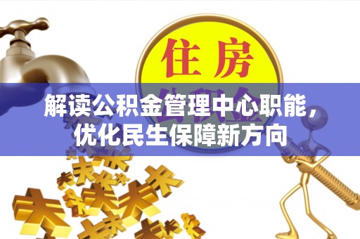 绥德解读公积金管理中心职能，优化民生保障新方向