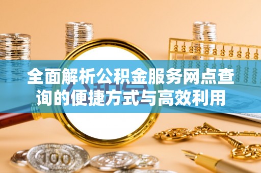 绥德全面解析公积金服务网点查询的便捷方式与高效利用