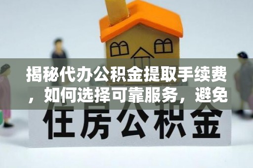 绥德揭秘代办公积金提取手续费，如何选择可靠服务，避免隐形陷阱