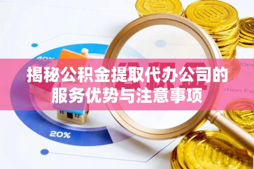 绥德揭秘公积金提取代办公司的服务优势与注意事项