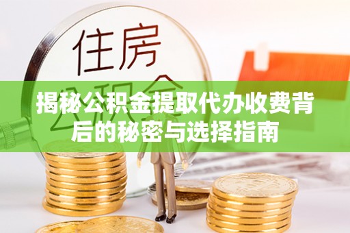 绥德揭秘公积金提取代办收费背后的秘密与选择指南